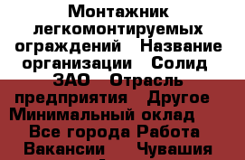 Монтажник легкомонтируемых ограждений › Название организации ­ Солид, ЗАО › Отрасль предприятия ­ Другое › Минимальный оклад ­ 1 - Все города Работа » Вакансии   . Чувашия респ.,Алатырь г.